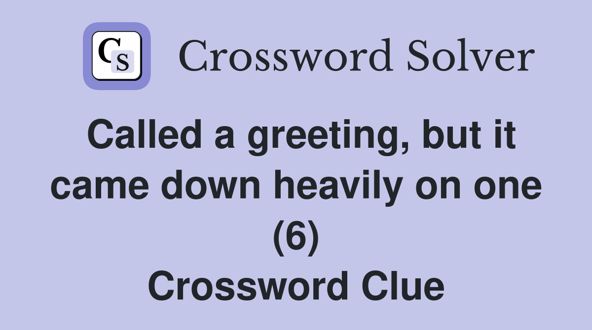 Called a greeting, but it came down heavily on one (6) Crossword Clue